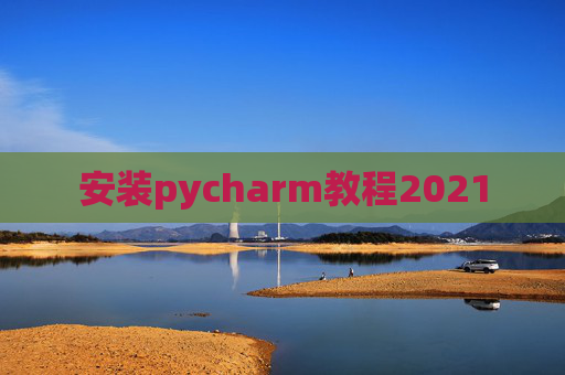 安装pycharm教程2021